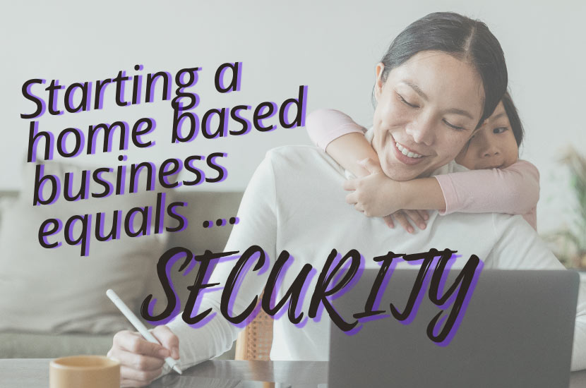 Starting a home-based business equals SECURITY