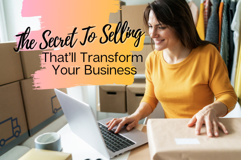 The Secret To Selling That’ll Transform Your Business