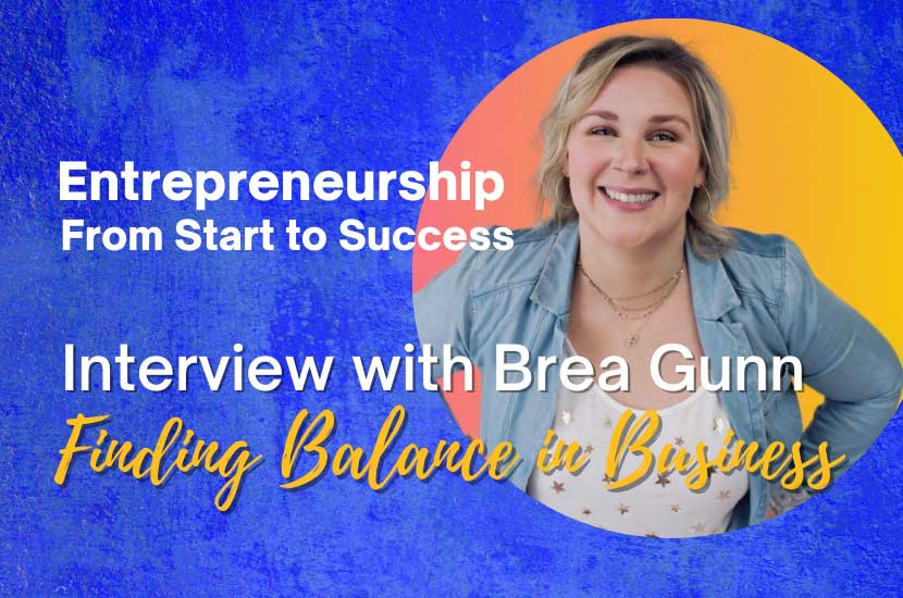 Entrepreneurship From Start to Success: Interview with Brea Gunn – Finding Balance in Business